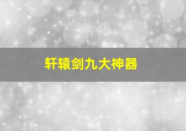 轩辕剑九大神器