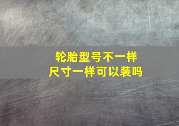 轮胎型号不一样尺寸一样可以装吗