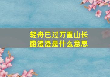 轻舟已过万重山长路漫漫是什么意思