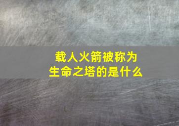 载人火箭被称为生命之塔的是什么