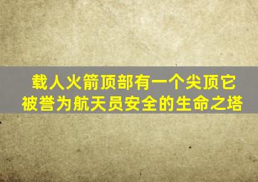 载人火箭顶部有一个尖顶它被誉为航天员安全的生命之塔