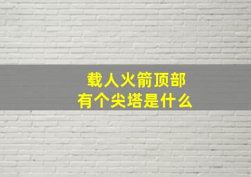 载人火箭顶部有个尖塔是什么