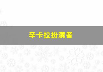 辛卡拉扮演者