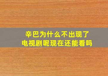 辛巴为什么不出现了电视剧呢现在还能看吗