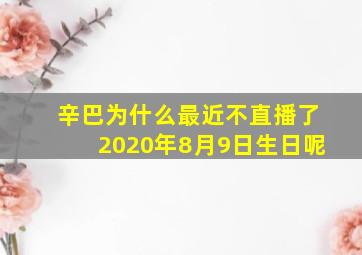 辛巴为什么最近不直播了2020年8月9日生日呢