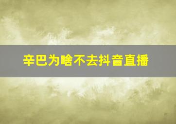 辛巴为啥不去抖音直播