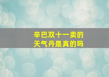 辛巴双十一卖的天气丹是真的吗