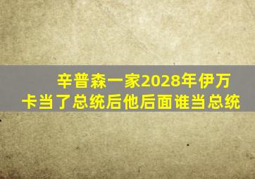 辛普森一家2028年伊万卡当了总统后他后面谁当总统