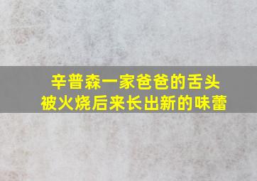 辛普森一家爸爸的舌头被火烧后来长出新的味蕾