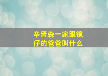 辛普森一家眼镜仔的爸爸叫什么