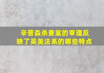 辛普森杀妻案的审理反映了英美法系的哪些特点