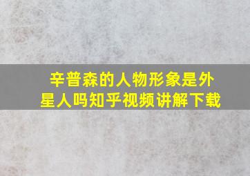 辛普森的人物形象是外星人吗知乎视频讲解下载