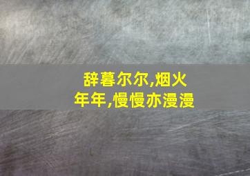 辞暮尔尔,烟火年年,慢慢亦漫漫