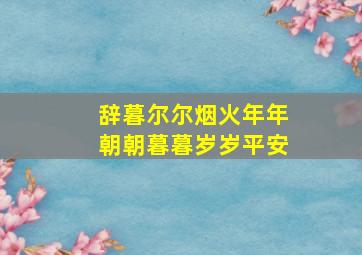 辞暮尔尔烟火年年朝朝暮暮岁岁平安