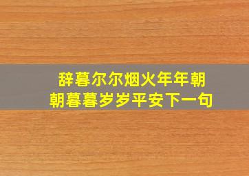 辞暮尔尔烟火年年朝朝暮暮岁岁平安下一句