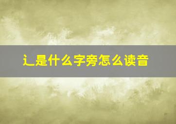 辶是什么字旁怎么读音