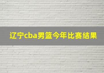 辽宁cba男篮今年比赛结果