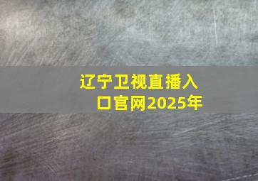 辽宁卫视直播入口官网2025年