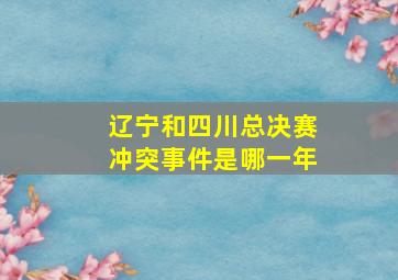 辽宁和四川总决赛冲突事件是哪一年