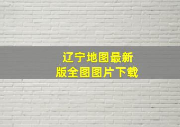 辽宁地图最新版全图图片下载