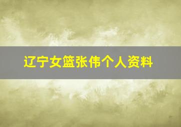 辽宁女篮张伟个人资料