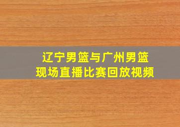 辽宁男篮与广州男篮现场直播比赛回放视频