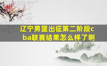 辽宁男篮出征第二阶段cba联赛结果怎么样了啊