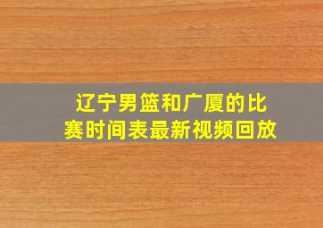 辽宁男篮和广厦的比赛时间表最新视频回放