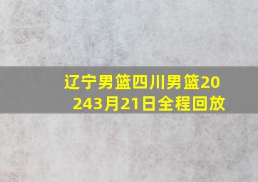 辽宁男篮四川男篮20243月21日全程回放