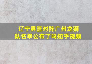 辽宁男篮对阵广州龙狮队名单公布了吗知乎视频