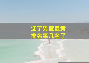 辽宁男篮最新排名第几名了