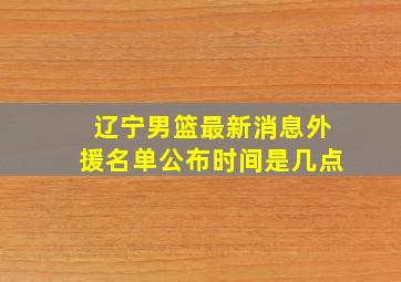 辽宁男篮最新消息外援名单公布时间是几点