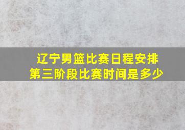 辽宁男篮比赛日程安排第三阶段比赛时间是多少