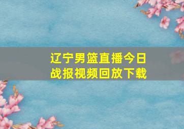 辽宁男篮直播今日战报视频回放下载