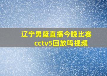 辽宁男篮直播今晚比赛cctv5回放吗视频