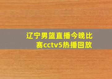 辽宁男篮直播今晚比赛cctv5热播回放