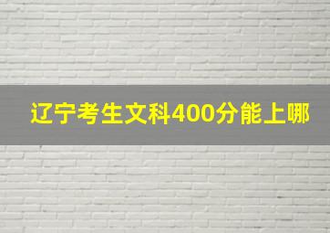 辽宁考生文科400分能上哪