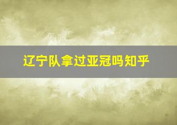 辽宁队拿过亚冠吗知乎