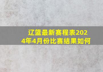 辽篮最新赛程表2024年4月份比赛结果如何