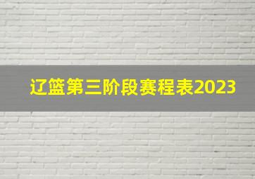 辽篮第三阶段赛程表2023