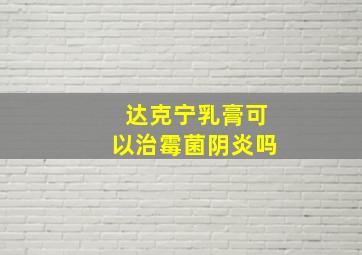 达克宁乳膏可以治霉菌阴炎吗