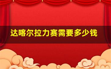 达喀尔拉力赛需要多少钱