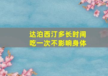 达泊西汀多长时间吃一次不影响身体