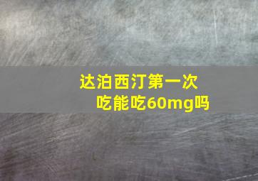 达泊西汀第一次吃能吃60mg吗