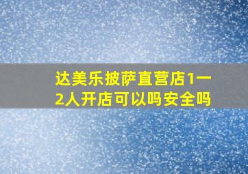 达美乐披萨直营店1一2人开店可以吗安全吗