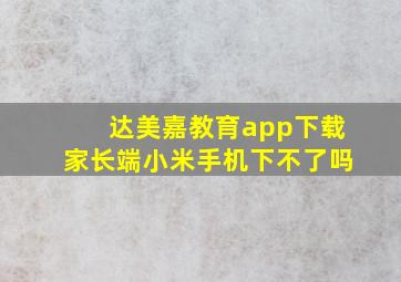 达美嘉教育app下载家长端小米手机下不了吗