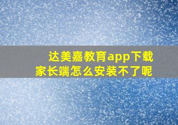 达美嘉教育app下载家长端怎么安装不了呢