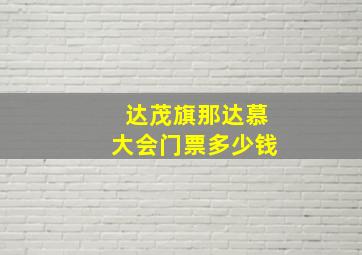 达茂旗那达慕大会门票多少钱