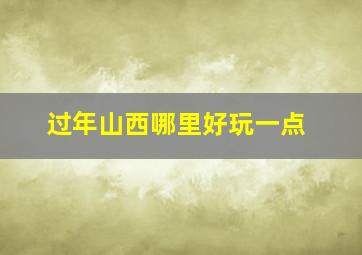 过年山西哪里好玩一点