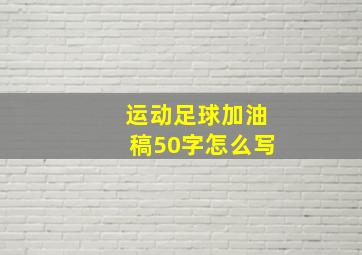 运动足球加油稿50字怎么写